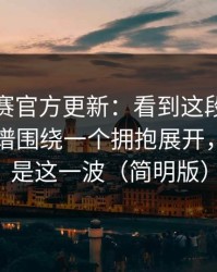 反差大赛官方更新：看到这段我沉默了太离谱围绕一个拥抱展开，最爽的是这一波（简明版）
