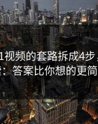 我把新91视频的套路拆成4步，别再搜索：答案比你想的更简单