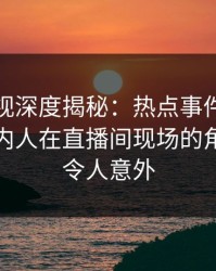 香蕉影视深度揭秘：热点事件风波背后，圈内人在直播间现场的角色极其令人意外