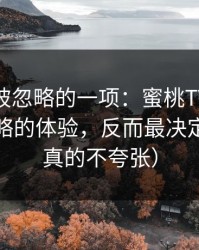 最容易被忽略的一项：蜜桃TV里最容易被忽略的体验，反而最决定体验（真的不夸张）