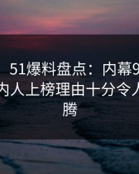 【速报】51爆料盘点：内幕9个隐藏信号，圈内人上榜理由十分令人欲望升腾