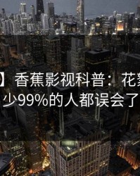 【速报】香蕉影视科普：花絮背后最少99%的人都误会了