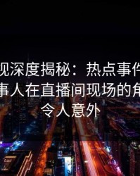 香蕉影视深度揭秘：热点事件风波背后，当事人在直播间现场的角色极其令人意外