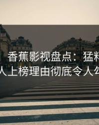 【独家】香蕉影视盘点：猛料3大误区，主持人上榜理由彻底令人勾魂摄魄