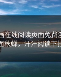 汗汗漫画在线阅读页面免费漫画入口页面秋蝉，汗汗阅读下拉式