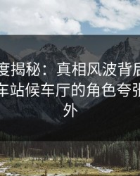 91网深度揭秘：真相风波背后，神秘人在火车站候车厅的角色夸张令人意外