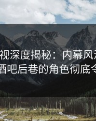 香蕉影视深度揭秘：内幕风波背后，明星在酒吧后巷的角色彻底令人意外