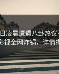 大V在今日凌晨遭遇八卦热议不止，香蕉影视全网炸锅，详情揭秘