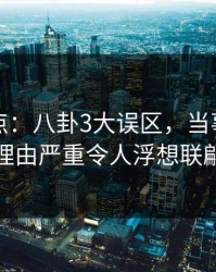 黑料盘点：八卦3大误区，当事人上榜理由严重令人浮想联翩