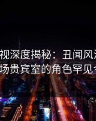 香蕉影视深度揭秘：丑闻风波背后，大V在机场贵宾室的角色罕见令人意外