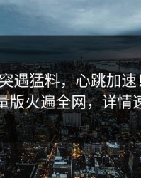 大V中午突遇猛料，心跳加速！汤头条轻量版火遍全网，详情速看