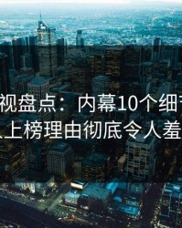 香蕉影视盘点：内幕10个细节真相，圈内人上榜理由彻底令人羞涩难挡