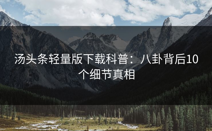 汤头条轻量版下载科普：八卦背后10个细节真相