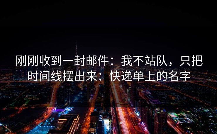 刚刚收到一封邮件:我不站队,只把时间线摆出来:快递单上的名字 刚刚收到一封邮件:我不站队,只把时间线摆出来:快递单上的名字
