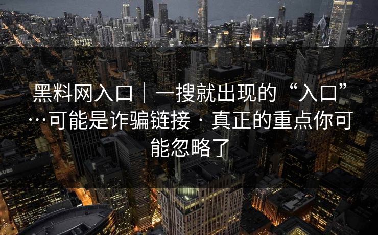 黑料网入口|一搜就出现的“入口”…可能是诈骗链接 · 真正的重点你可能忽略了 黑料网入口|一搜就出现的“入口”…可能是诈骗链接 · 真正的重点你可能忽略了