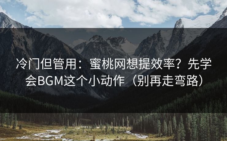 冷门但管用：蜜桃网想提效率？先学会BGM这个小动作（别再走弯路）