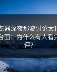 91网浏览器深夜那波讨论太顶了，旧账翻上台面：为什么有人看完直接删评？