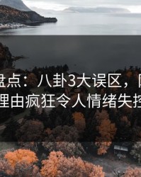 51爆料盘点：八卦3大误区，网红上榜理由疯狂令人情绪失控