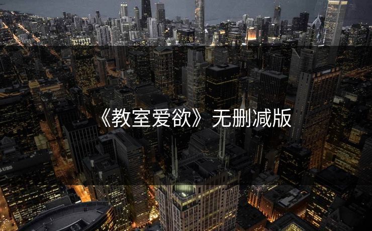 《教室爱欲》无删减版 《教室爱欲》无删减版