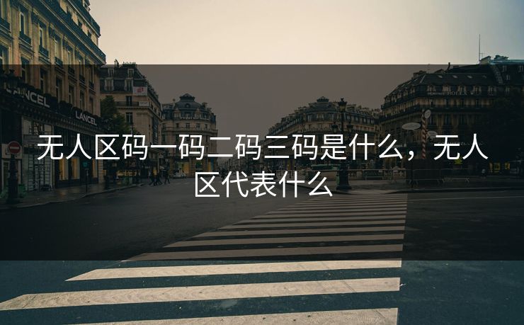 无人区码一码二码三码是什么，无人区代表什么
